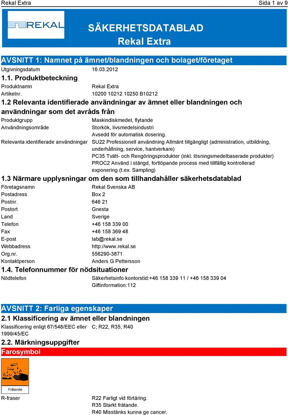 2 Relevanta identifierade användningar av ämnet eller blandningen och användningar som det avråds från Produktgrupp Maskindiskmedel, flytande Användningsområde Relevanta identifierade användningar