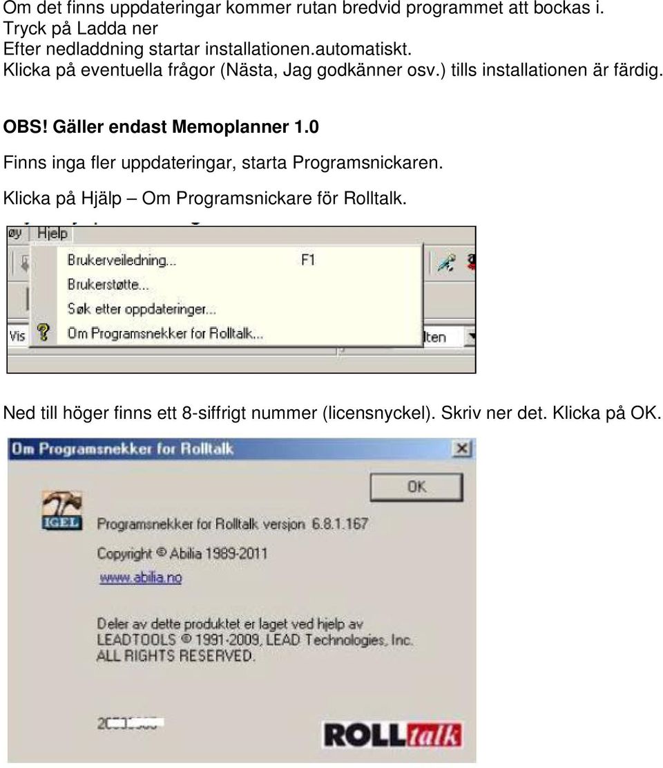 Klicka på eventuella frågor (Nästa, Jag godkänner osv.) tills installationen är färdig. OBS!