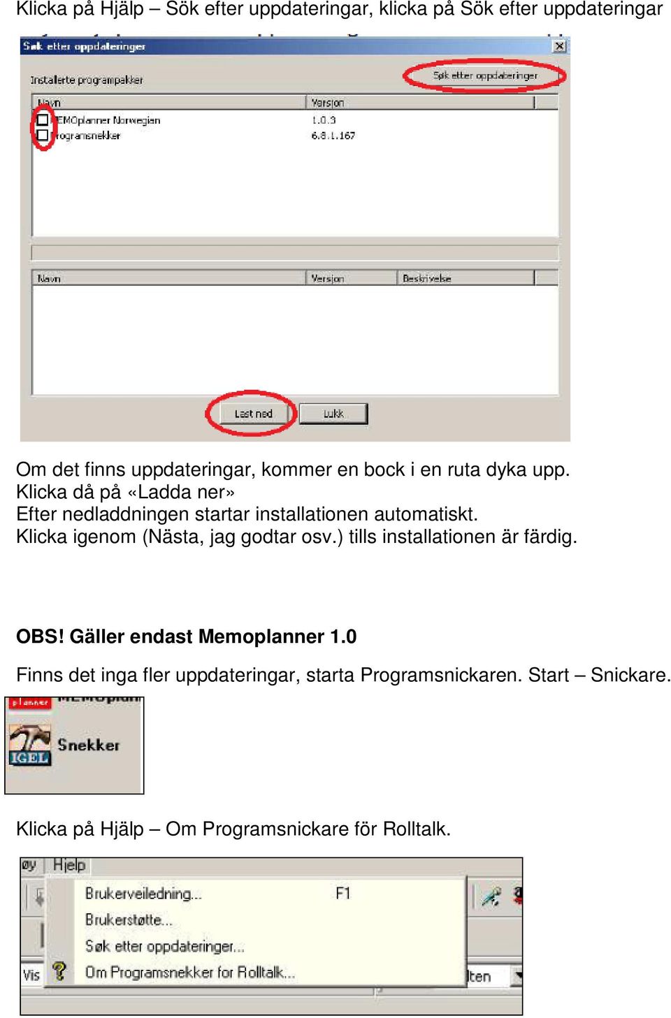 Klicka igenom (Nästa, jag godtar osv.) tills installationen är färdig. OBS! Gäller endast Memoplanner 1.