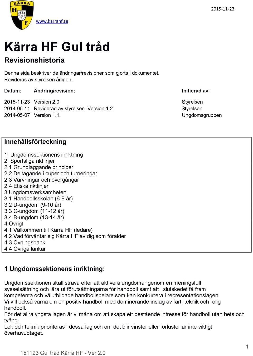 1 Grundläggande principer 2.2 Deltagande i cuper och turneringar 2.3 Värvningar och övergångar 2.4 Etiska riktlinjer 3 Ungdomsverksamheten 3.1 Handbollsskolan (6-8 år) 3.2 D-ungdom (9-10 år) 3.