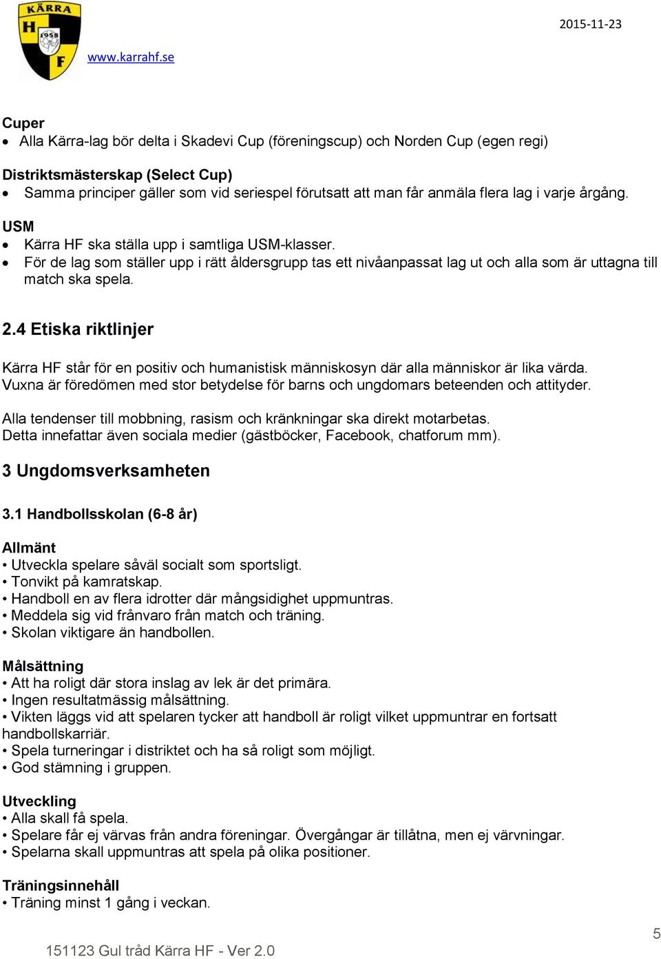 4 Etiska riktlinjer Kärra HF står för en positiv och humanistisk människosyn där alla människor är lika värda. Vuxna är föredömen med stor betydelse för barns och ungdomars beteenden och attityder.