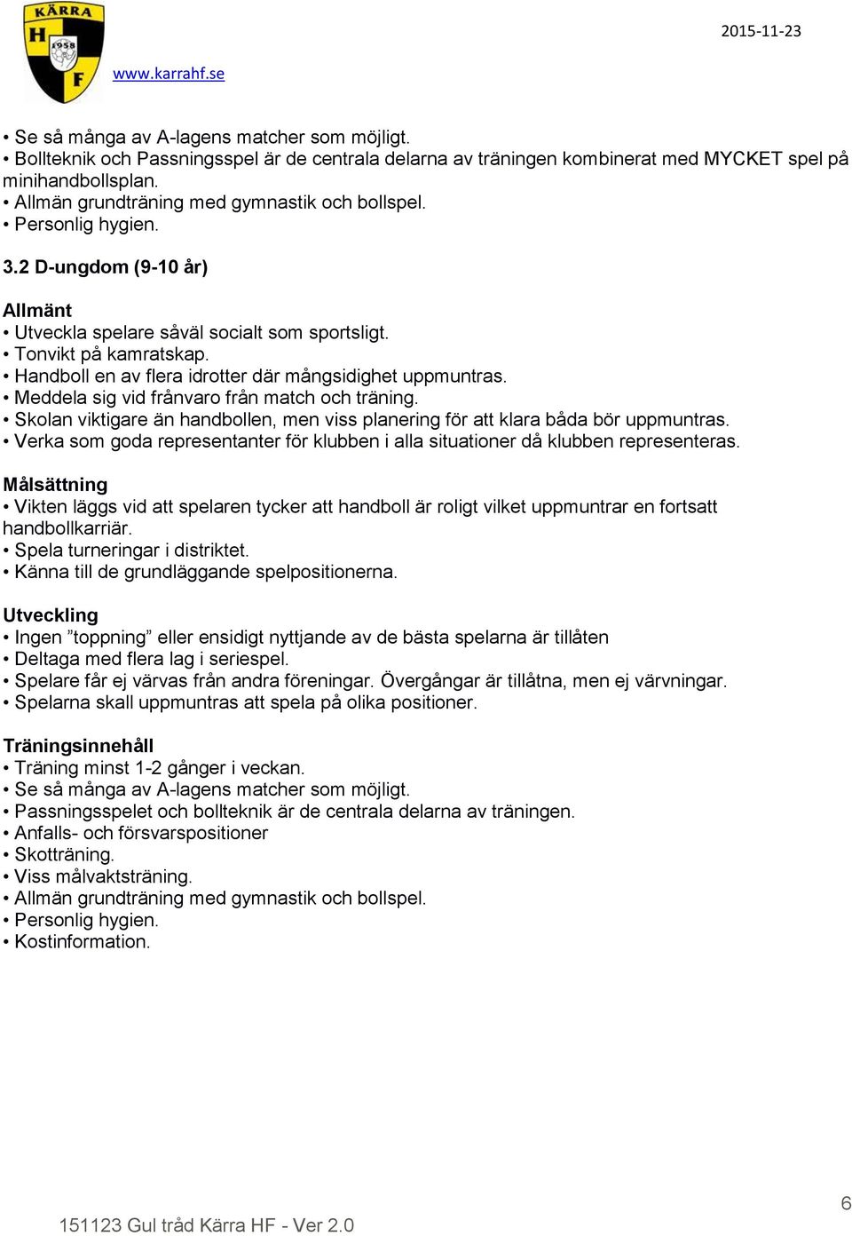 Handboll en av flera idrotter där mångsidighet uppmuntras. Meddela sig vid frånvaro från match och träning. Skolan viktigare än handbollen, men viss planering för att klara båda bör uppmuntras.