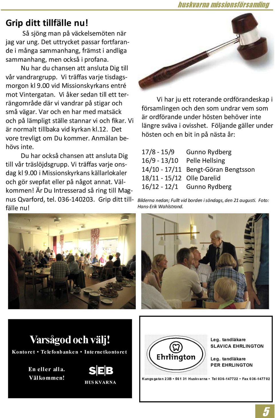 Vi åker sedan till ett terrängområde där vi vandrar på stigar och små vägar. Var och en har med matsäck och på lämpligt ställe stannar vi och fikar. Vi är normalt tillbaka vid kyrkan kl.12.