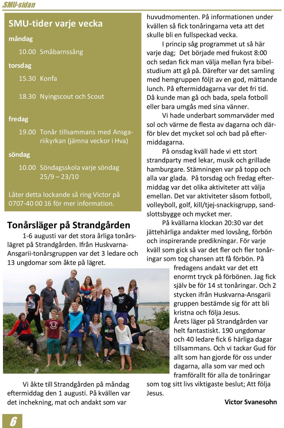 Tonårsläger på Strandgården 1-6 augusti var det stora årliga tonårslägret på Strandgården. Ifrån Huskvarna- Ansgarii-tonårsgruppen var det 3 ledare och 13 ungdomar som åkte på lägret.