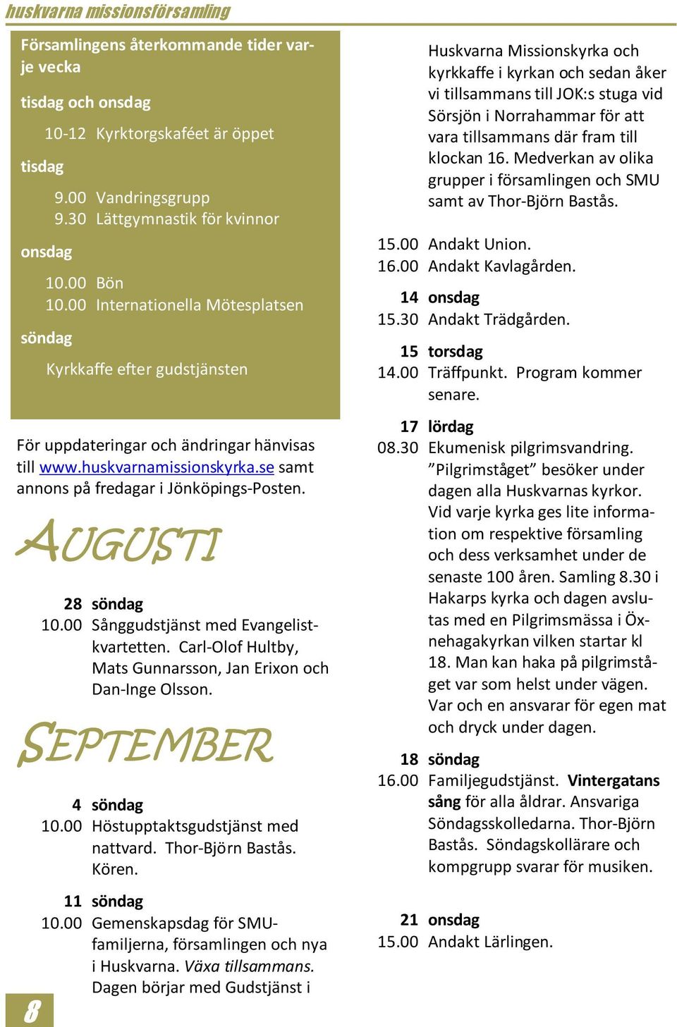 00 Sånggudstjänst med Evangelistkvartetten. Carl-Olof Hultby, Mats Gunnarsson, Jan Erixon och Dan-Inge Olsson. SEPTEMBER 4 söndag 10.00 Höstupptaktsgudstjänst med nattvard. Thor-Björn Bastås. Kören.