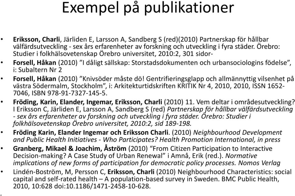 (2010) Knivsöder måste dö! Gentrifieringsglapp och allmännyttig vilsenhet på västra Södermalm, Stockholm, i: Arkitekturtidskriften KRITIK Nr 4, 2010, 2010, ISSN 1652-7046, ISBN 978-91-7327-145-5.