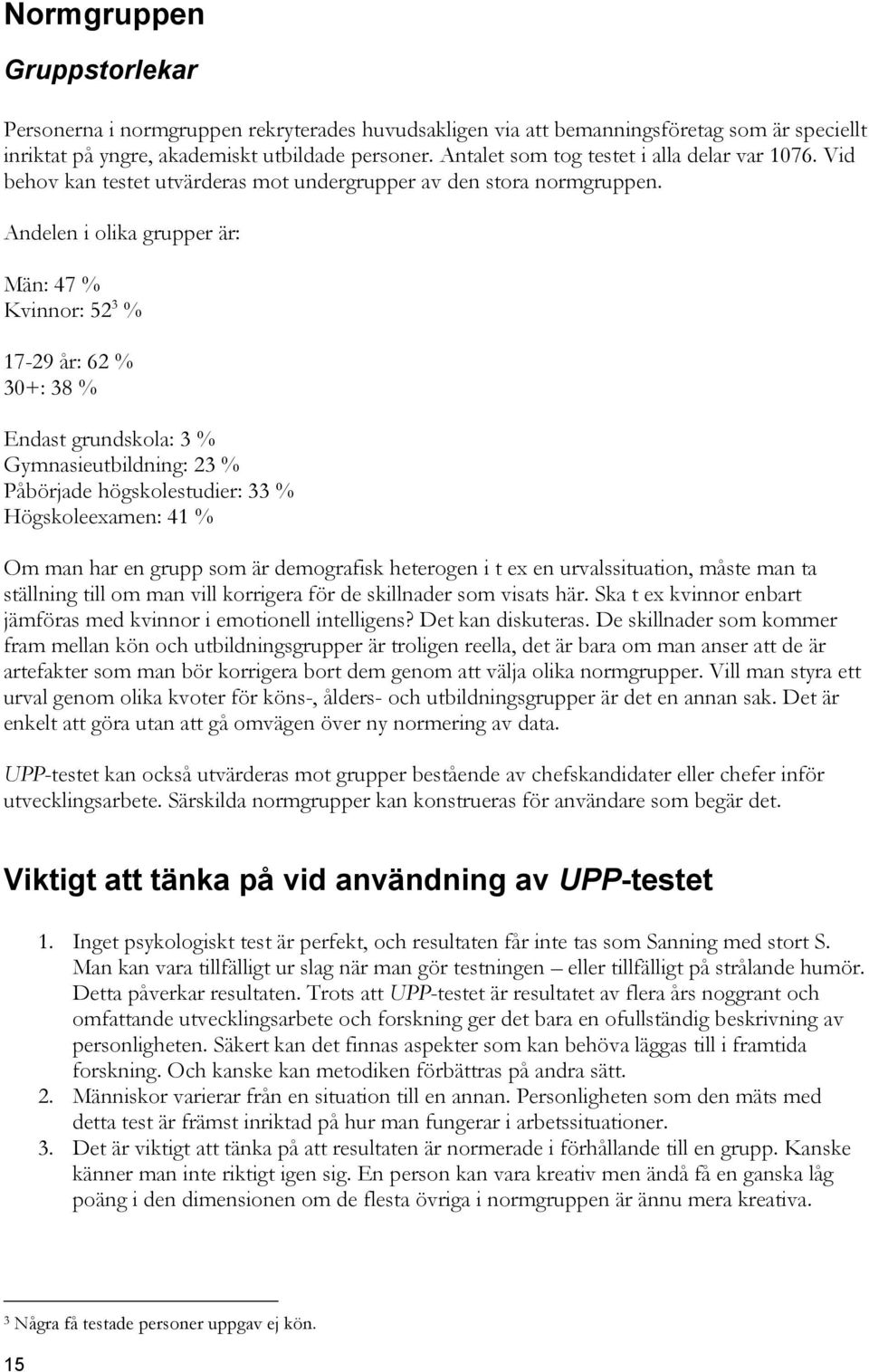 Andelen i olika grupper är: Män: 47 % Kvinnor: 52 3 % 17-29 år: 62 % 30+: 38 % Endast grundskola: 3 % Gymnasieutbildning: 23 % Påbörjade högskolestudier: 33 % Högskoleexamen: 41 % Om man har en grupp