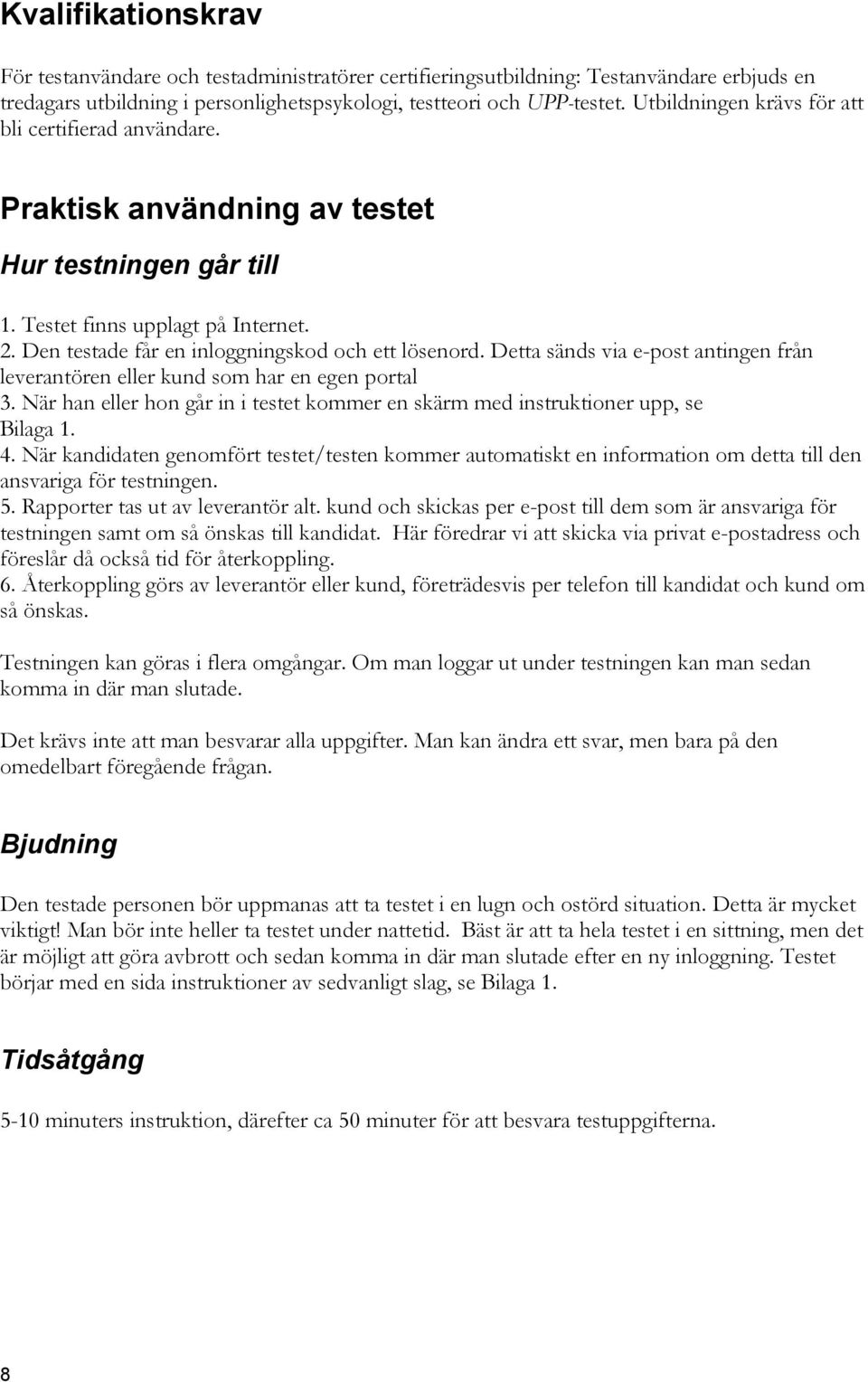 Detta sänds via e-post antingen från leverantören eller kund som har en egen portal 3. När han eller hon går in i testet kommer en skärm med instruktioner upp, se Bilaga 1. 4.