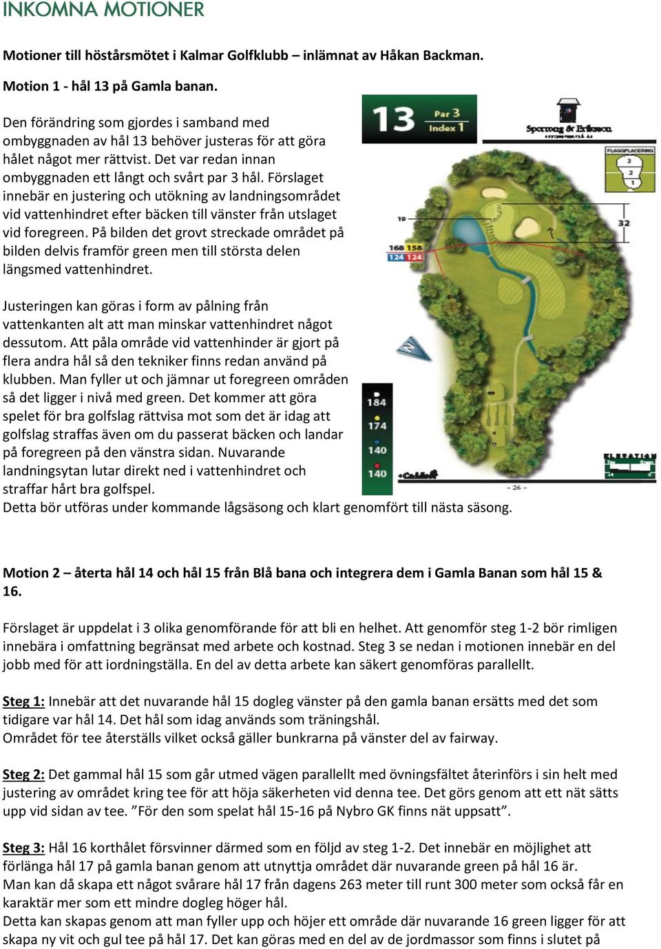 Förslaget innebär en justering och utökning av landningsområdet vid vattenhindret efter bäcken till vänster från utslaget vid foregreen.