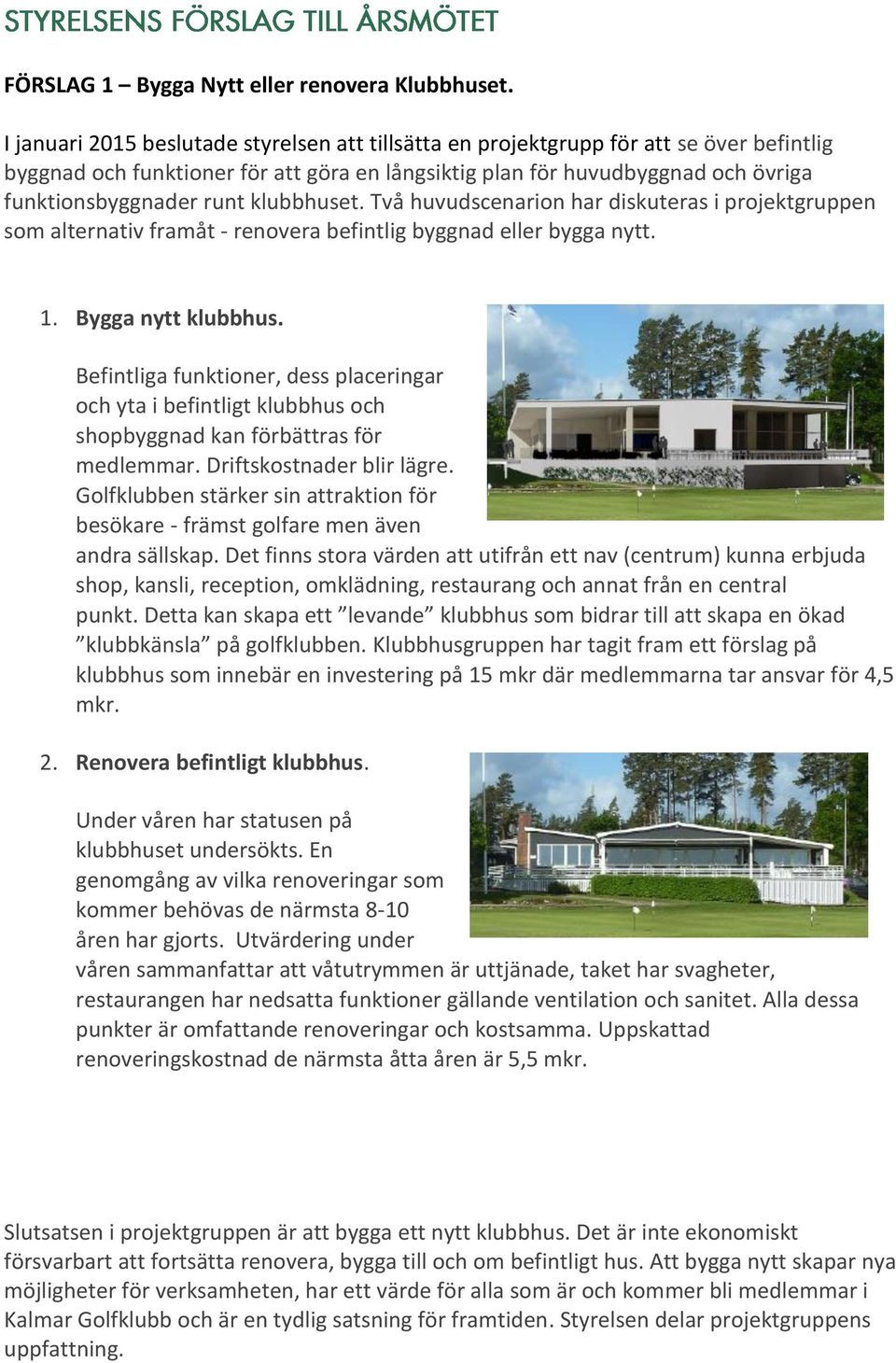 klubbhuset. Två huvudscenarion har diskuteras i projektgruppen som alternativ framåt - renovera befintlig byggnad eller bygga nytt. 1. Bygga nytt klubbhus.