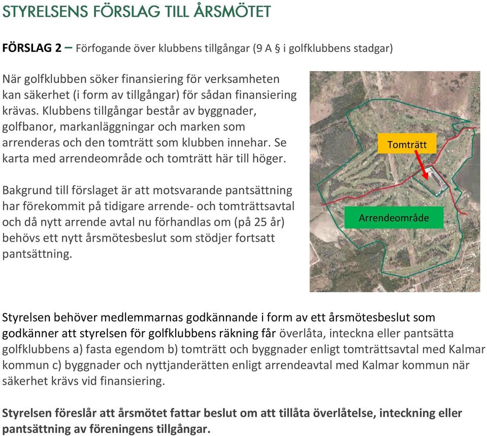 Bakgrund till förslaget är att motsvarande pantsättning har förekommit på tidigare arrende- och tomträttsavtal och då nytt arrende avtal nu förhandlas om (på 25 år) behövs ett nytt årsmötesbeslut som