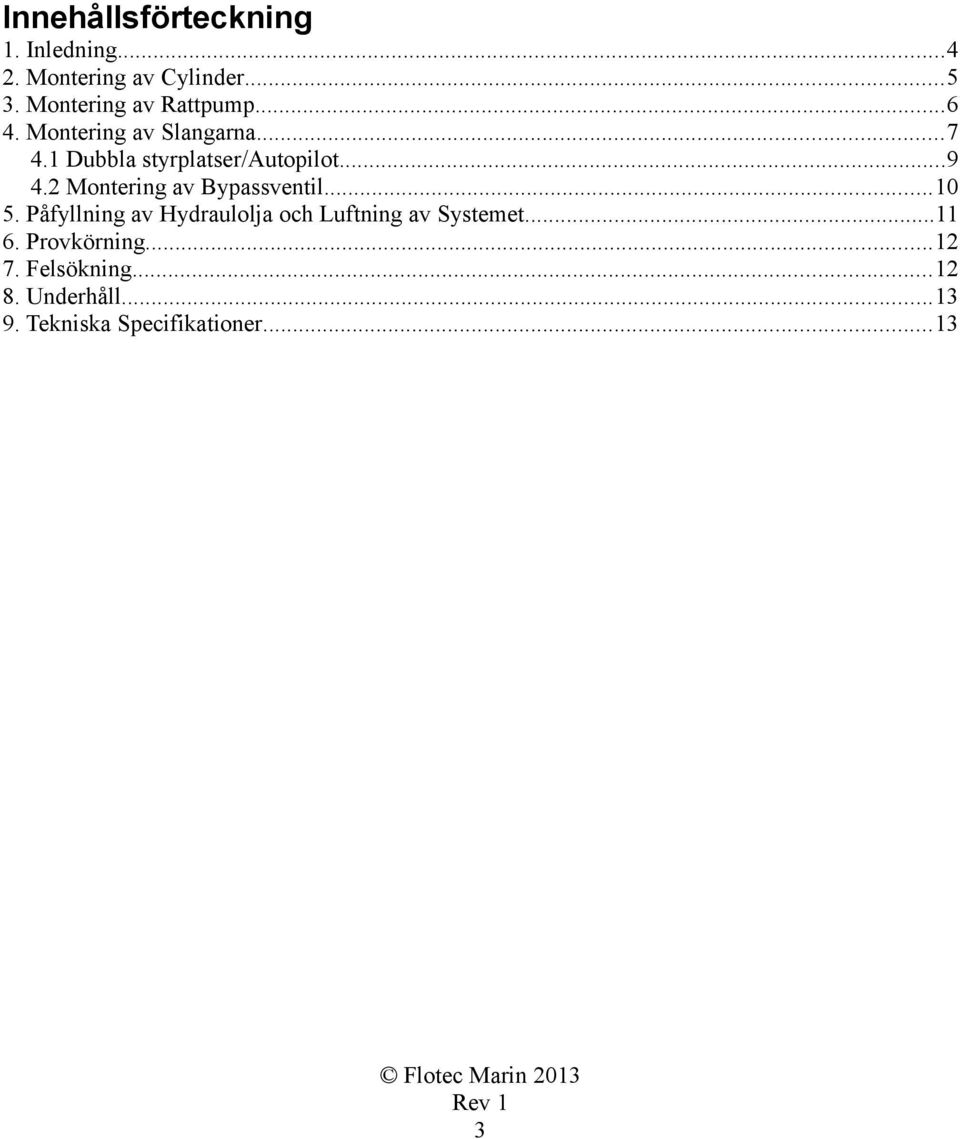 1 Dubbla styrplatser/autopilot...9 4.2 Montering av Bypassventil...10 5.