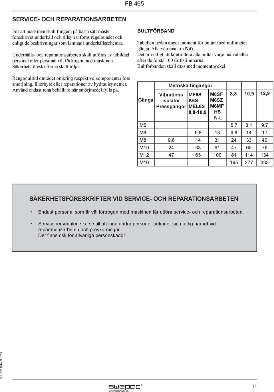 Rengör alltid området omkring respektive komponenter före smörjning, filterbyte eller reparationer av hydraulsystemet. Använd endast rena behållare när smörjmedel fylls på.