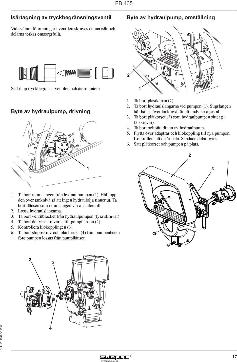 Sugslangen bör hållas över tanknivå för att undvika oljespill. 3. Ta bort plåtkorset (3) som hydraulpumpen sitter på (3 skruvar). 4. Ta bort och sätt dit en ny hydraulpump. 5.