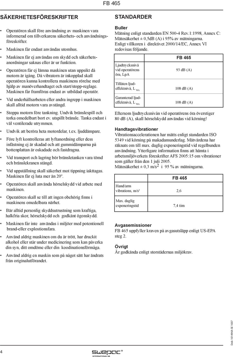 Då vibratorn är inkopplad skall operatören kunna kontrollera maskinens rörelse med hjälp av manöverhandtaget och start/stopp-reglage. Maskinen får framföras endast av utbildad operatör.