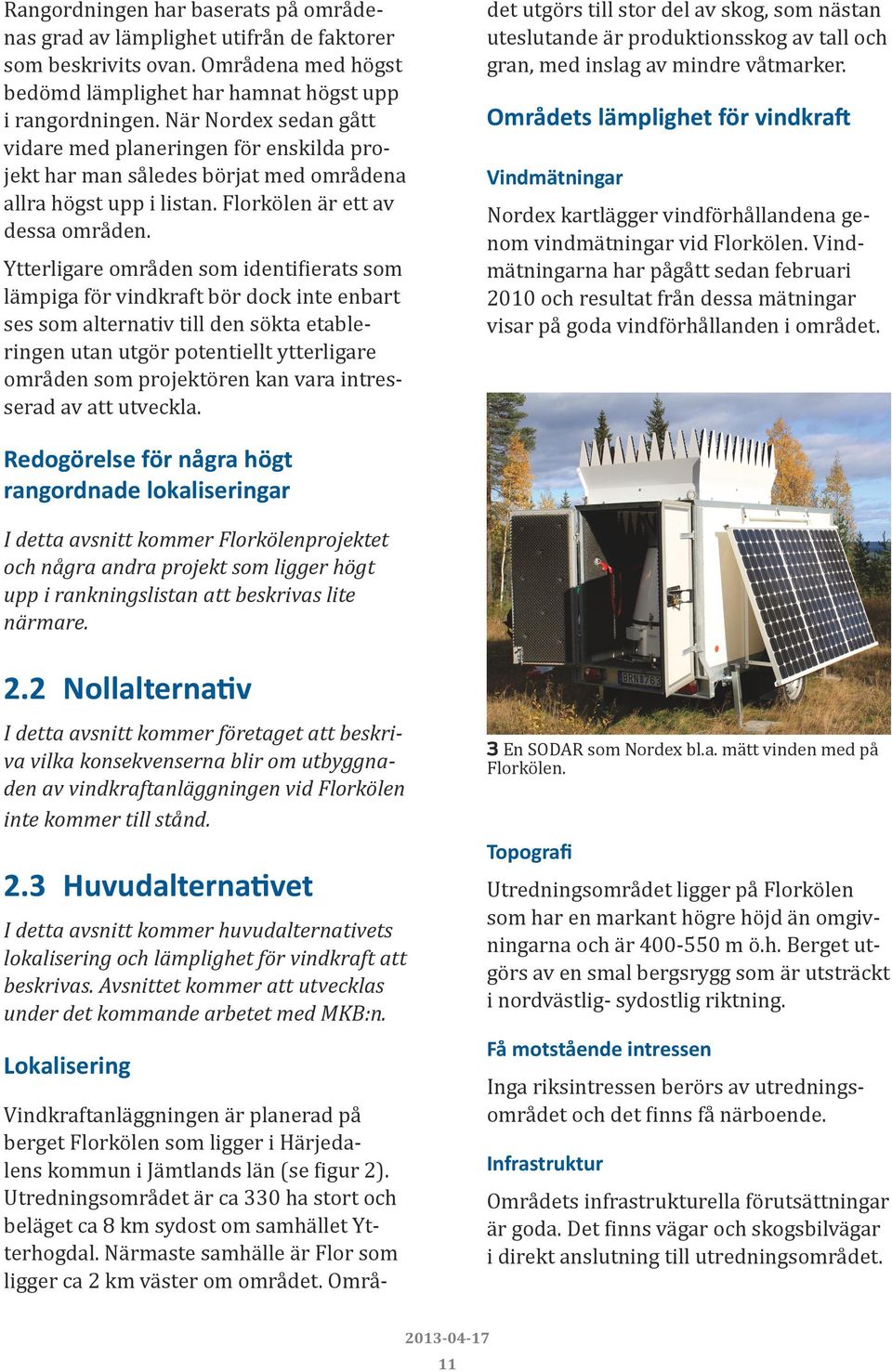 Ytterligare områden som identifierats som lämpiga för vindkraft bör dock inte enbart ses som alternativ till den sökta etableringen utan utgör potentiellt ytterligare områden som projektören kan vara