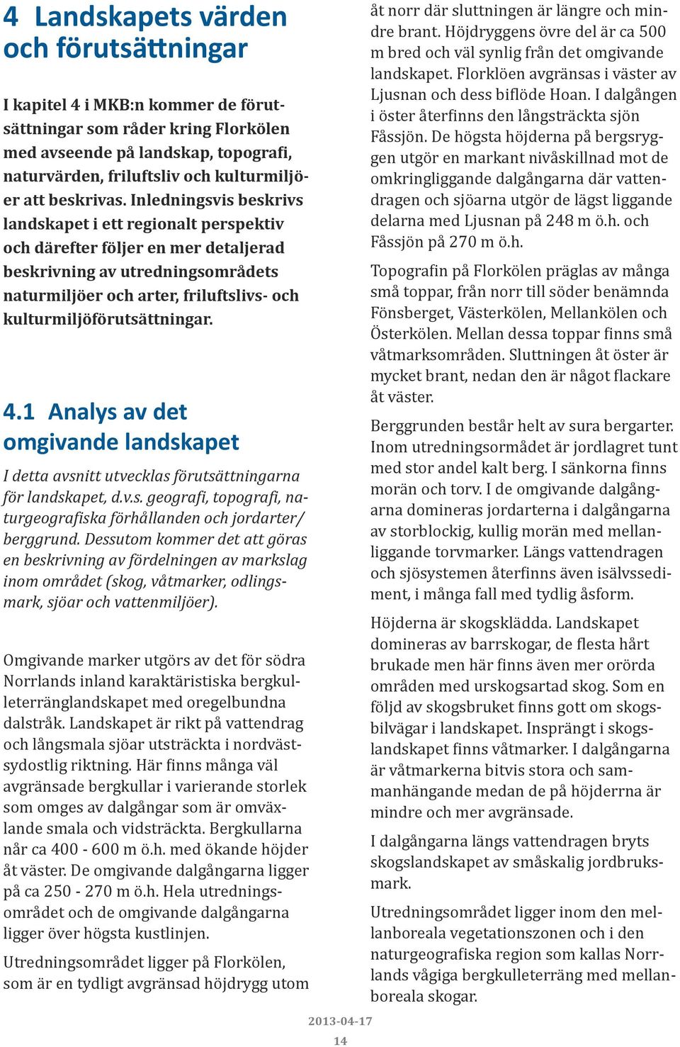 Inledningsvis beskrivs landskapet i ett regionalt perspektiv och därefter följer en mer detaljerad beskrivning av utredningsområdets naturmiljöer och arter, friluftslivs- och