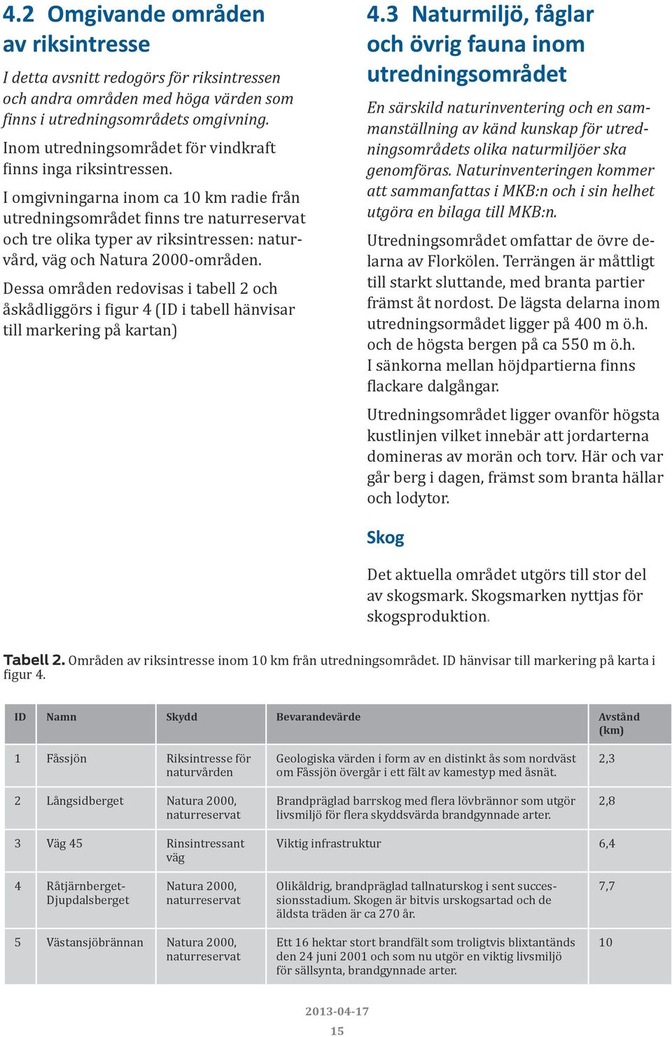 I omgivningarna inom ca 10 km radie från utredningsområdet finns tre naturreservat och tre olika typer av riksintressen: naturvård, väg och Natura 2000-områden.