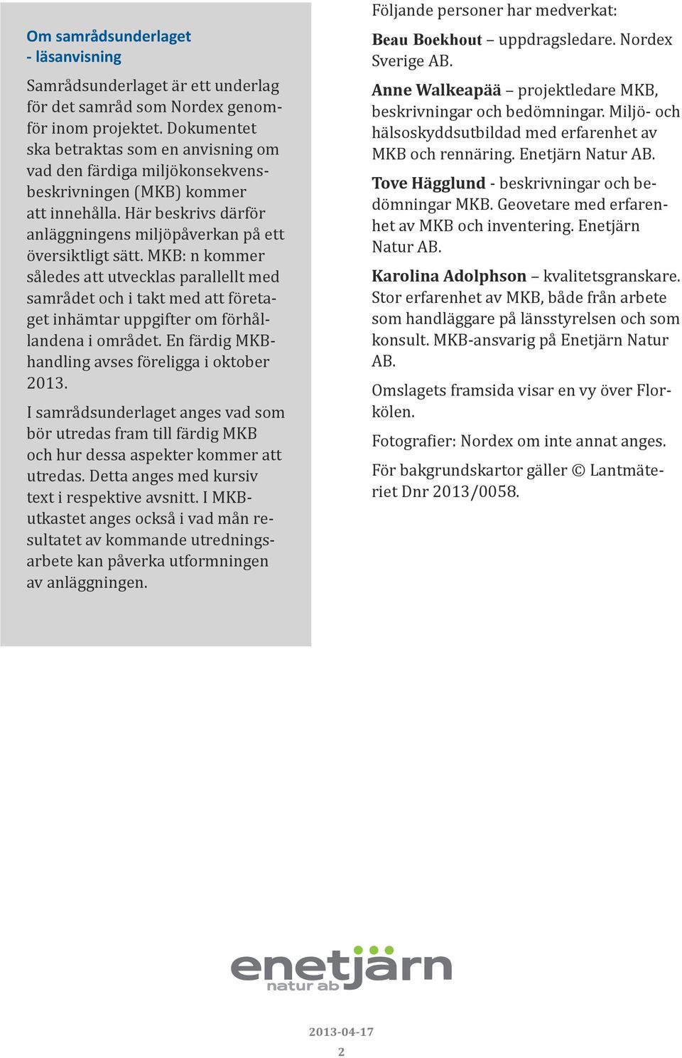 MKB: n kommer således att utvecklas parallellt med samrådet och i takt med att företaget inhämtar uppgifter om förhållandena i området. En färdig MKBhandling avses föreligga i oktober 2013.