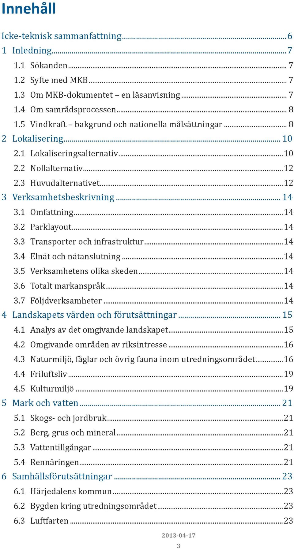1 Omfattning...14 3.2 Parklayout...14 3.3 Transporter och infrastruktur...14 3.4 Elnät och nätanslutning...14 3.5 Verksamhetens olika skeden...14 3.6 Totalt markanspråk...14 3.7 Följdverksamheter.