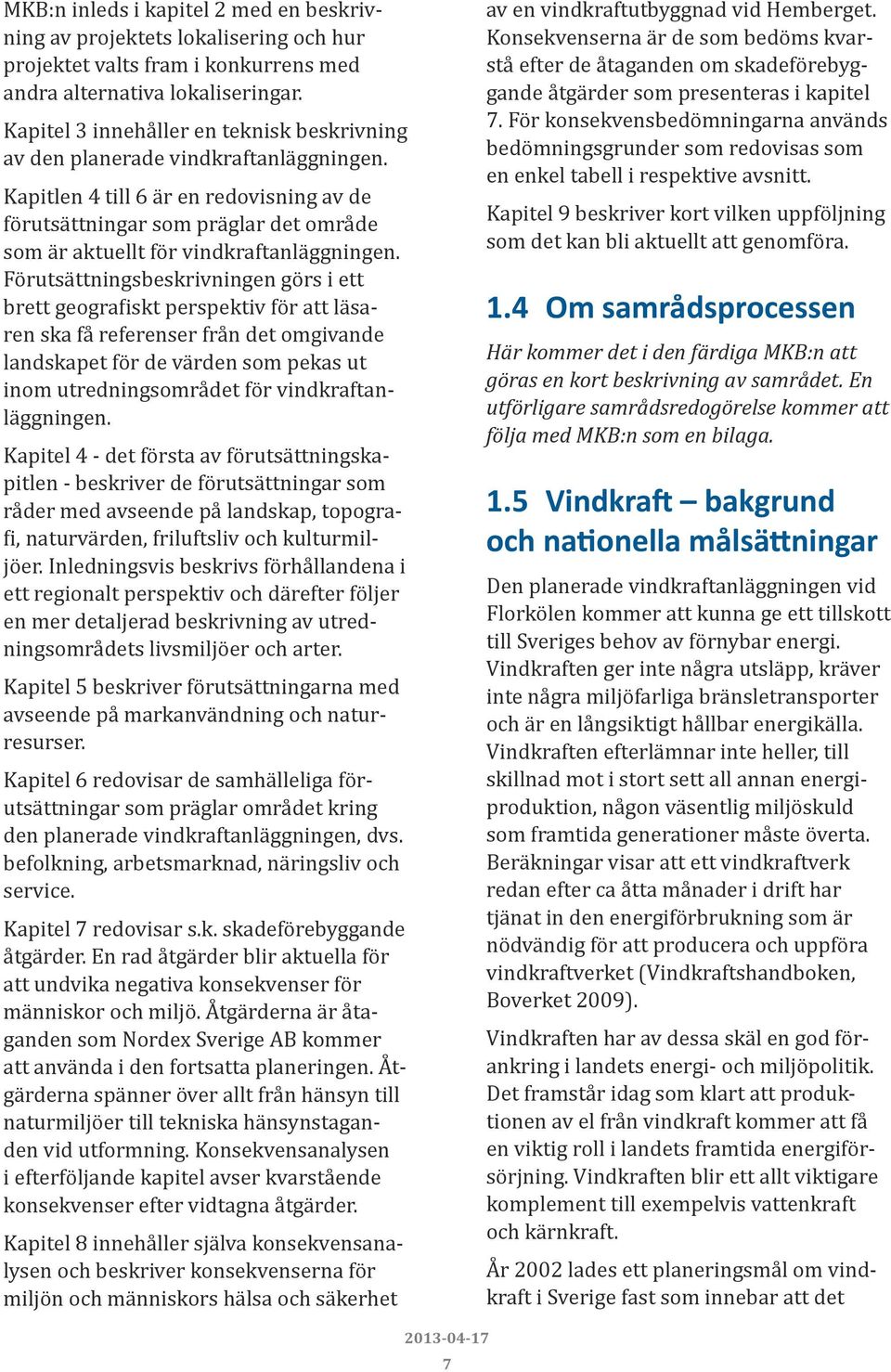 Kapitlen 4 till 6 är en redovisning av de förutsättningar som präglar det område som är aktuellt för vindkraftanläggningen.