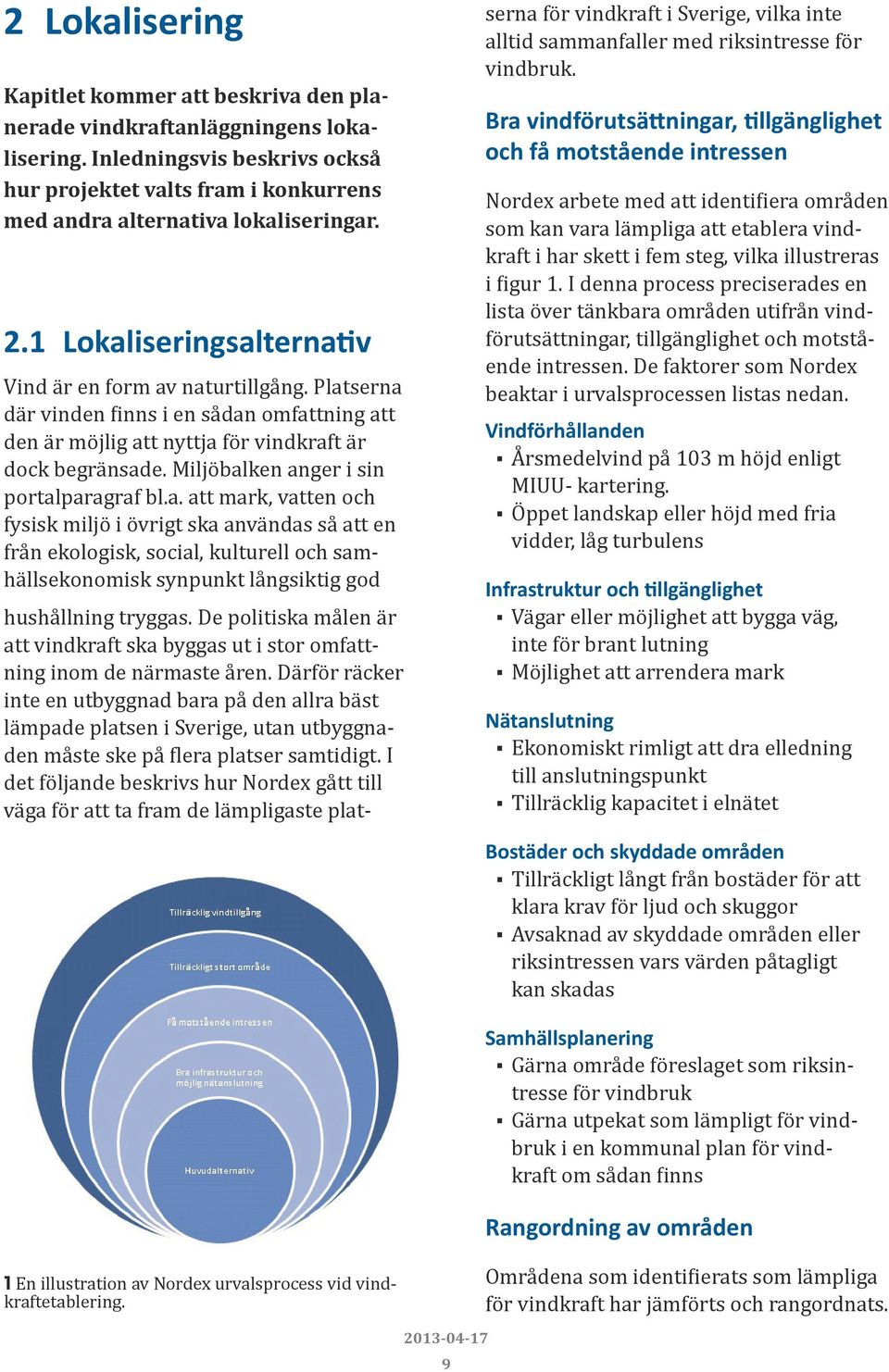 Miljöbalken anger i sin portalparagraf bl.a. att mark, vatten och fysisk miljö i övrigt ska användas så att en från ekologisk, social, kulturell och samhällsekonomisk synpunkt långsiktig god hushållning tryggas.