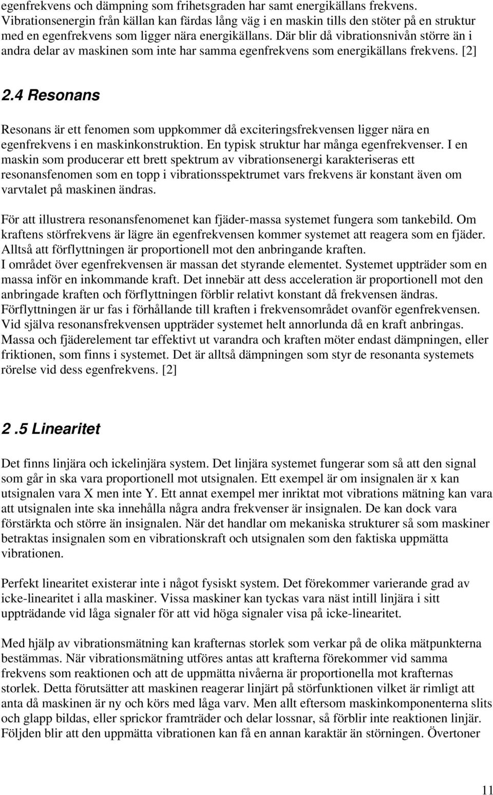 Där blir då vibrationsnivån större än i andra delar av maskinen som inte har samma egenfrekvens som energikällans frekvens. [2] 2.