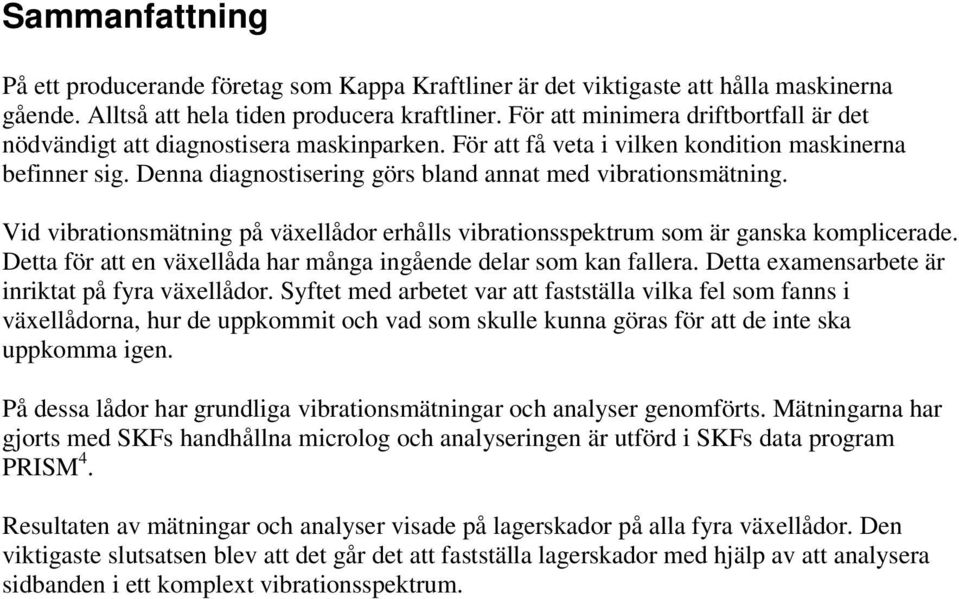 Denna diagnostisering görs bland annat med vibrationsmätning. Vid vibrationsmätning på växellådor erhålls vibrationsspektrum som är ganska komplicerade.