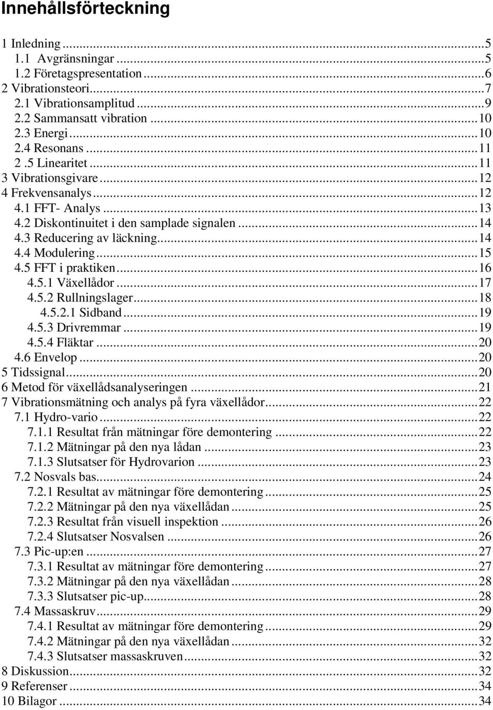 5 FFT i praktiken...16 4.5.1 Växellådor...17 4.5.2 Rullningslager...18 4.5.2.1 Sidband...19 4.5.3 Drivremmar...19 4.5.4 Fläktar...20 4.6 Envelop...20 5 Tidssignal.