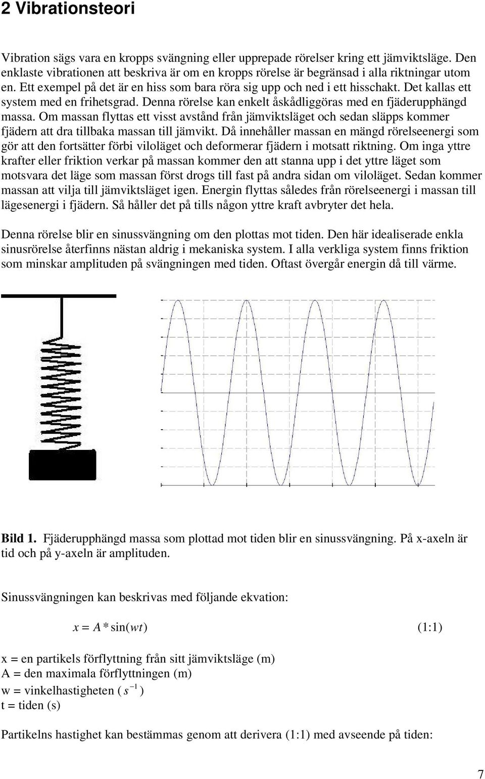 Det kallas ett system med en frihetsgrad. Denna rörelse kan enkelt åskådliggöras med en fjäderupphängd massa.