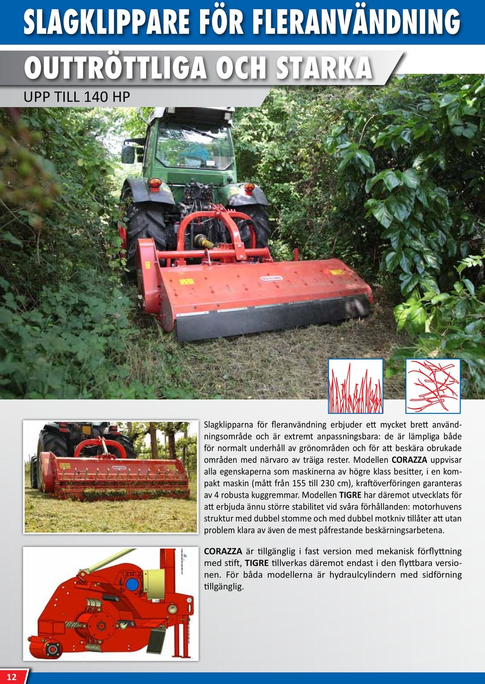 Modellen CORAZZA uppvisar alla egenskaperna som maskinerna av högre klass besitter, i en kompakt maskin (mått från 155 till 230 cm), kraftöverföringen garanteras av 4 robusta kuggremmar.