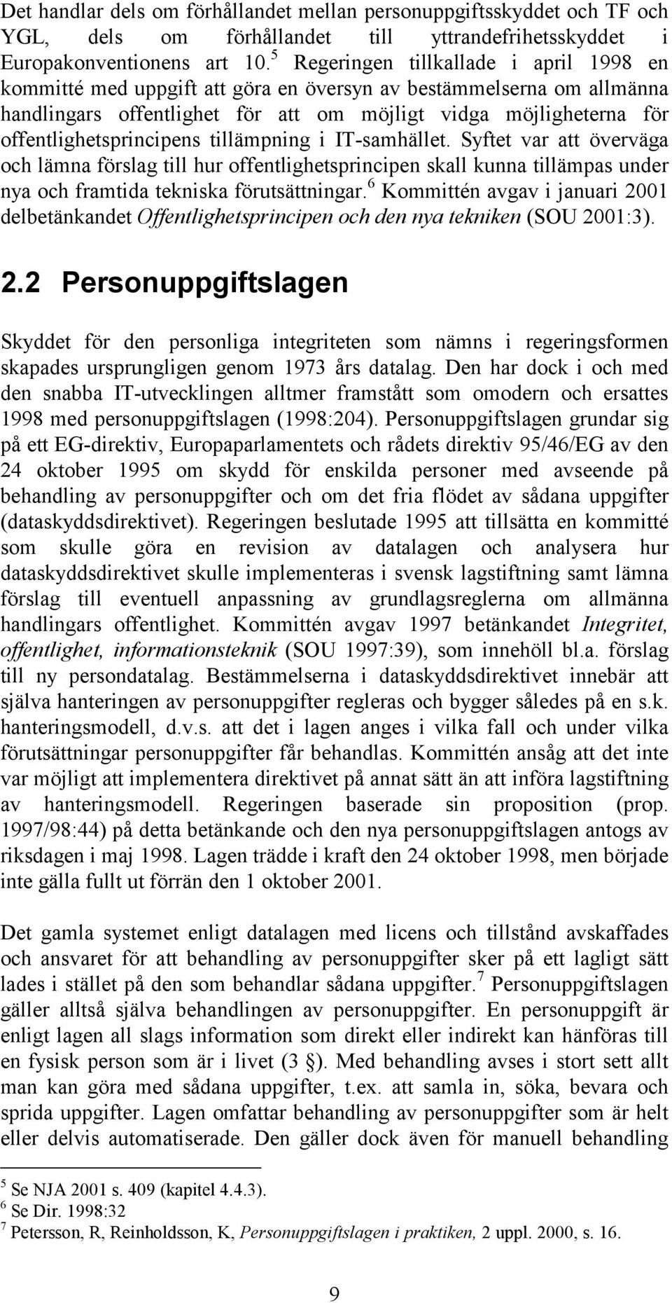 offentlighetsprincipens tillämpning i IT-samhället. Syftet var att överväga och lämna förslag till hur offentlighetsprincipen skall kunna tillämpas under nya och framtida tekniska förutsättningar.