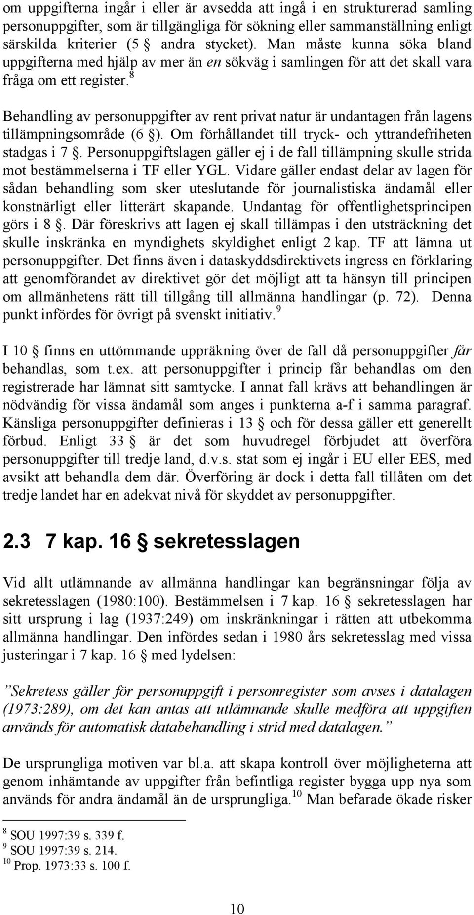 8 Behandling av personuppgifter av rent privat natur är undantagen från lagens tillämpningsområde (6 ). Om förhållandet till tryck- och yttrandefriheten stadgas i 7.