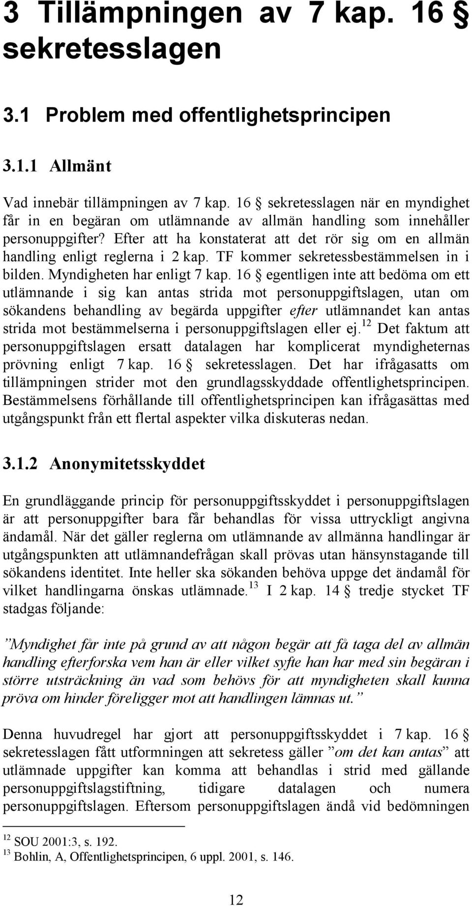 Efter att ha konstaterat att det rör sig om en allmän handling enligt reglerna i 2 kap. TF kommer sekretessbestämmelsen in i bilden. Myndigheten har enligt 7 kap.
