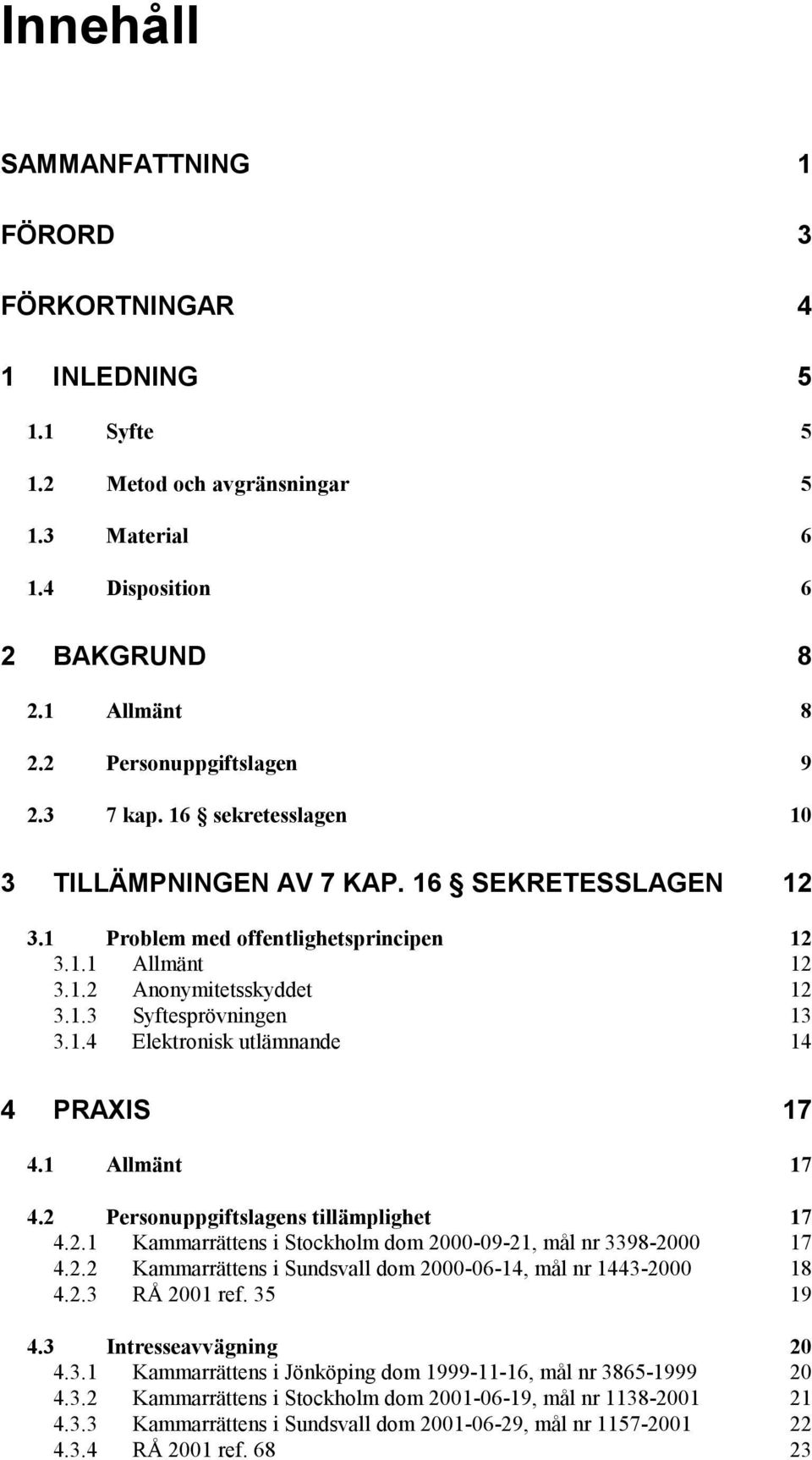 1 Allmänt 17 4.2 Personuppgiftslagens tillämplighet 17 4.2.1 Kammarrättens i Stockholm dom 2000-09-21, mål nr 3398-2000 17 4.2.2 Kammarrättens i Sundsvall dom 2000-06-14, mål nr 1443-2000 18 4.2.3 RÅ 2001 ref.