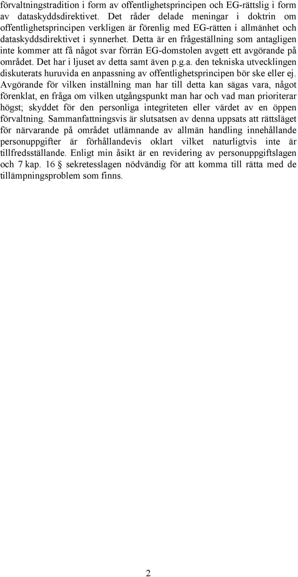 Detta är en frågeställning som antagligen inte kommer att få något svar förrän EG-domstolen avgett ett avgörande på området. Det har i ljuset av detta samt även p.g.a. den tekniska utvecklingen diskuterats huruvida en anpassning av offentlighetsprincipen bör ske eller ej.