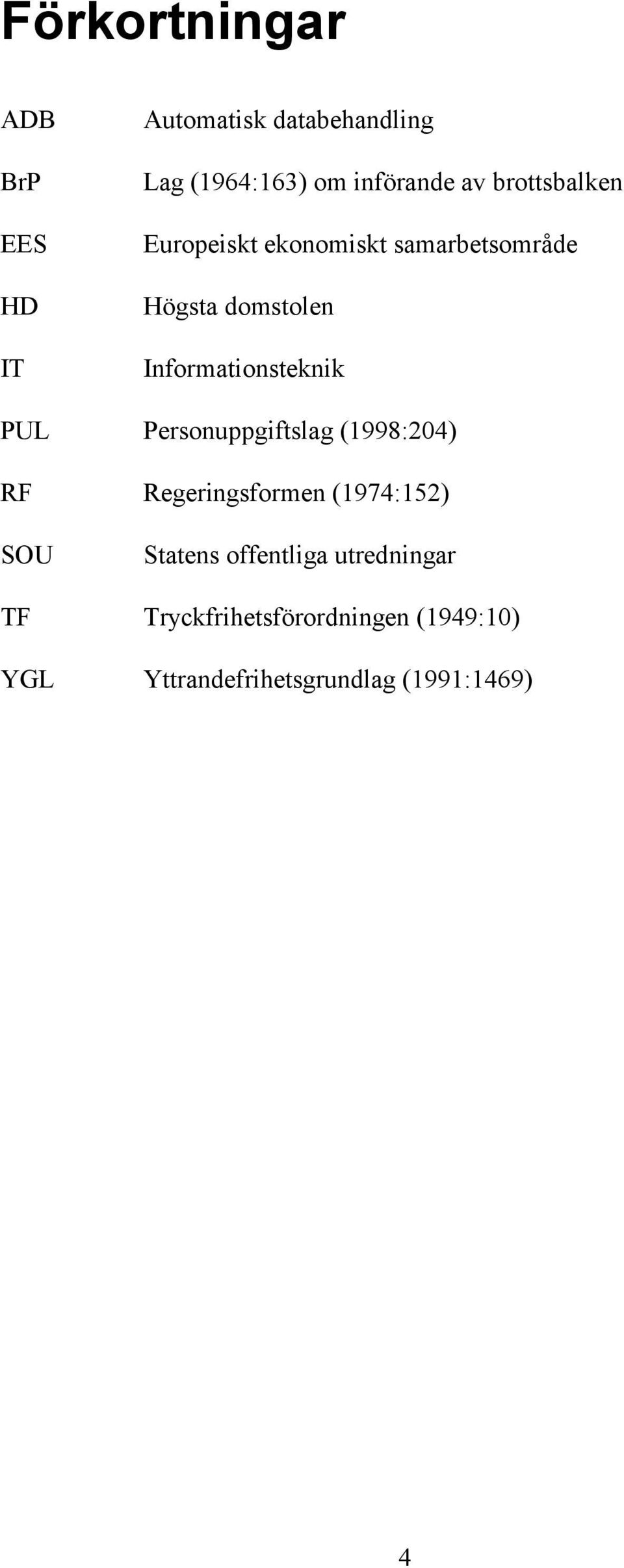 PUL Personuppgiftslag (1998:204) RF Regeringsformen (1974:152) SOU Statens offentliga