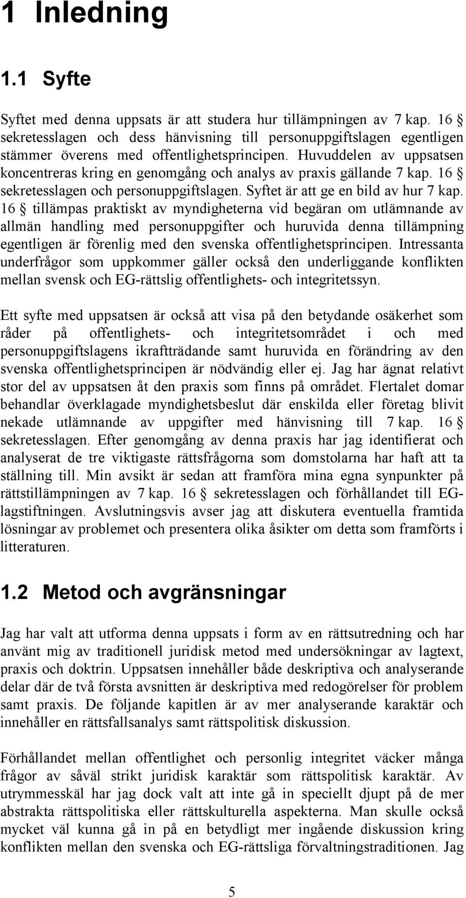 Huvuddelen av uppsatsen koncentreras kring en genomgång och analys av praxis gällande 7 kap. 16 sekretesslagen och personuppgiftslagen. Syftet är att ge en bild av hur 7 kap.