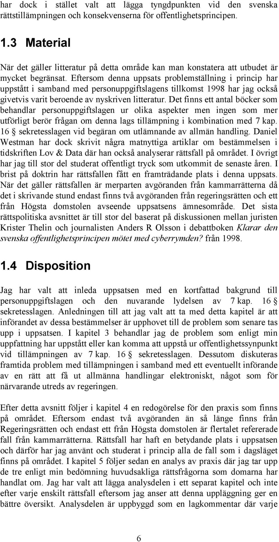Eftersom denna uppsats problemställning i princip har uppstått i samband med personuppgiftslagens tillkomst 1998 har jag också givetvis varit beroende av nyskriven litteratur.