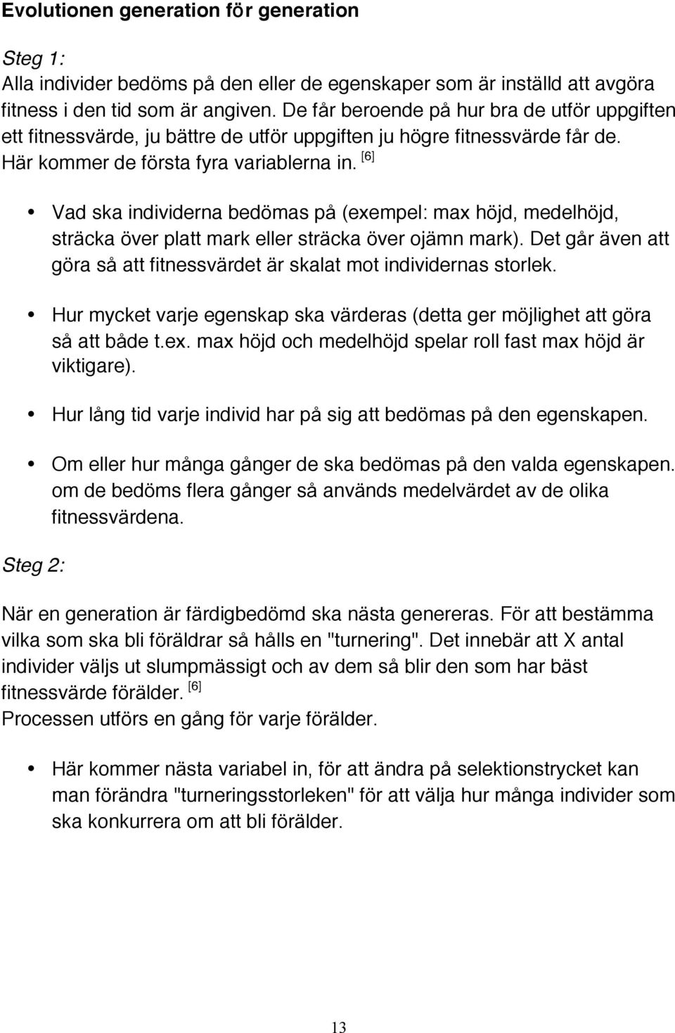 [6] Vad ska individerna bedömas på (exempel: max höjd, medelhöjd, sträcka över platt mark eller sträcka över ojämn mark). Det går även att göra så att fitnessvärdet är skalat mot individernas storlek.