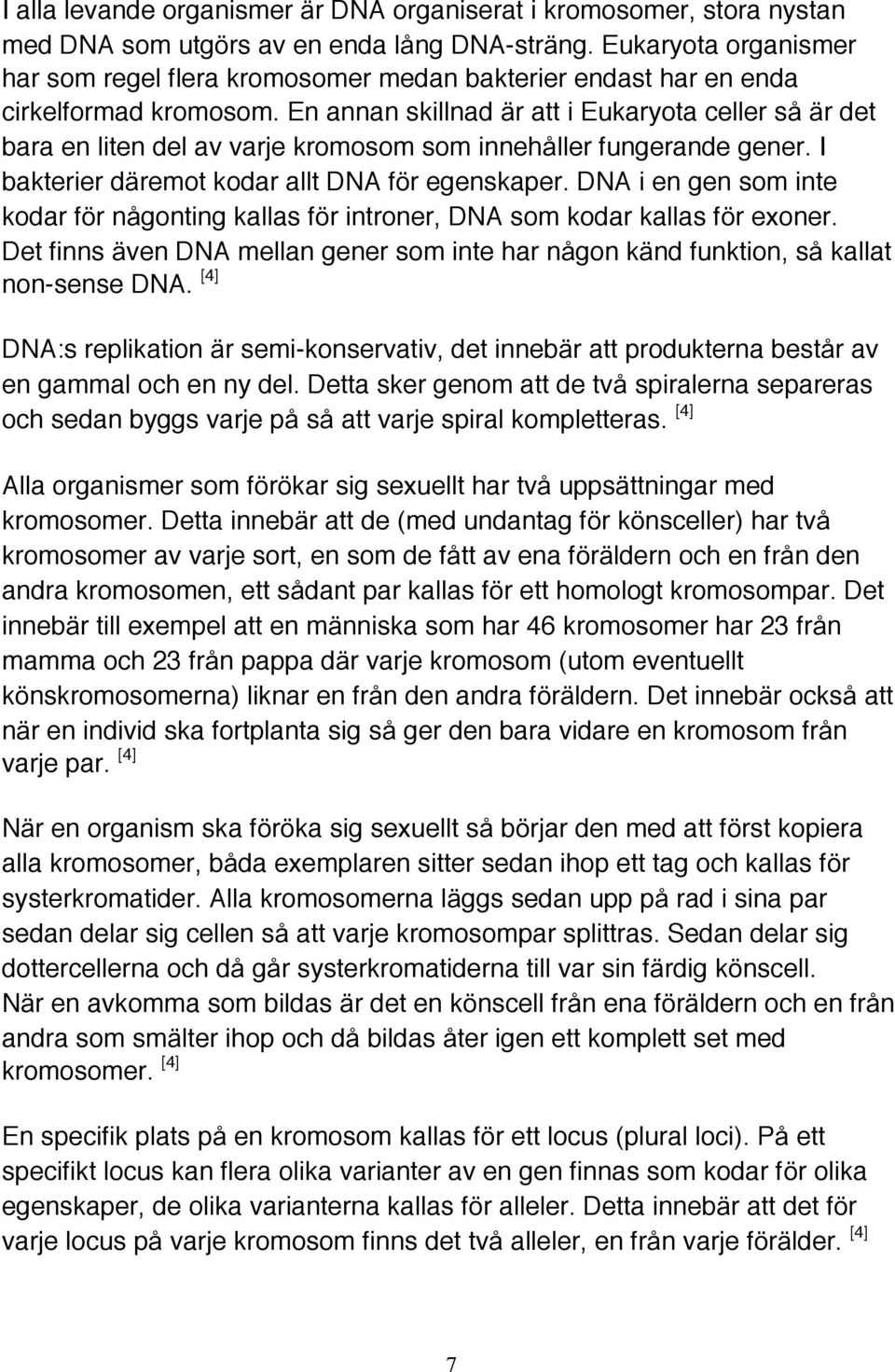 En annan skillnad är att i Eukaryota celler så är det bara en liten del av varje kromosom som innehåller fungerande gener. I bakterier däremot kodar allt DNA för egenskaper.