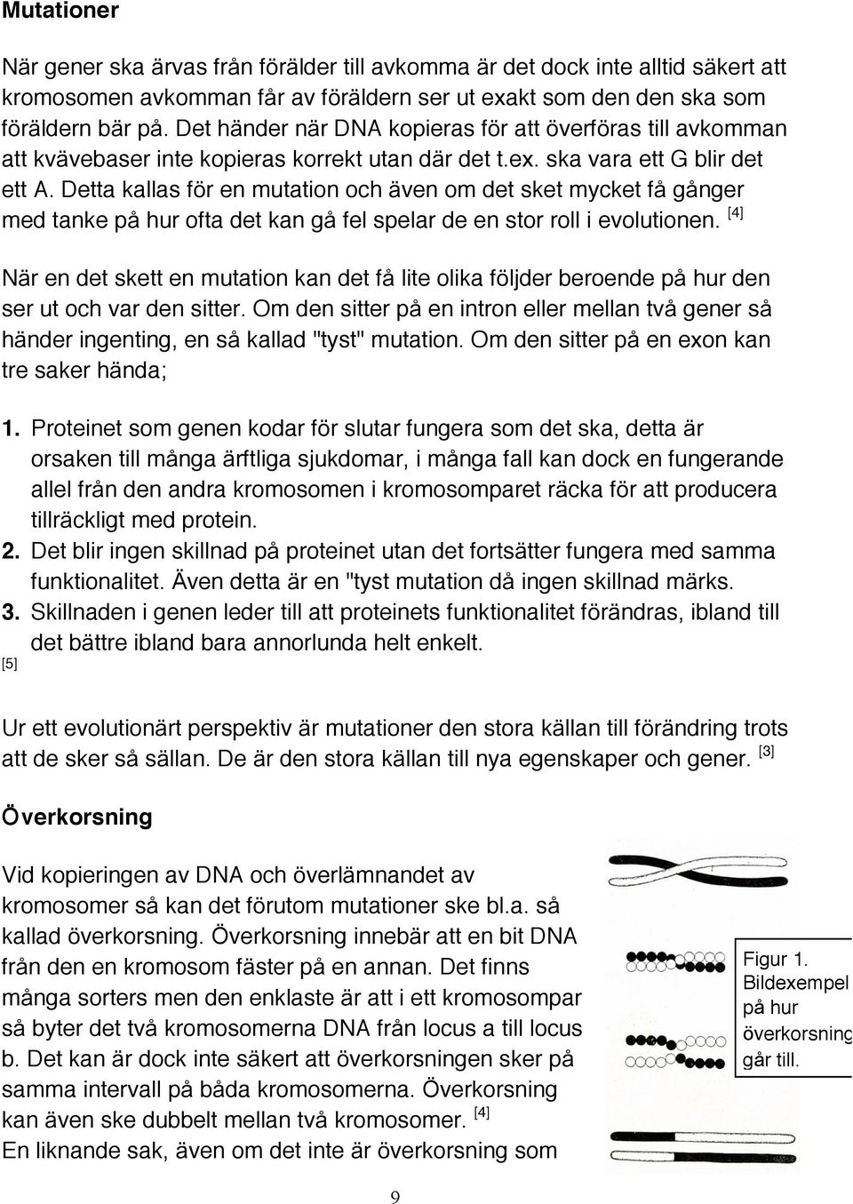 Detta kallas för en mutation och även om det sket mycket få gånger med tanke på hur ofta det kan gå fel spelar de en stor roll i evolutionen.