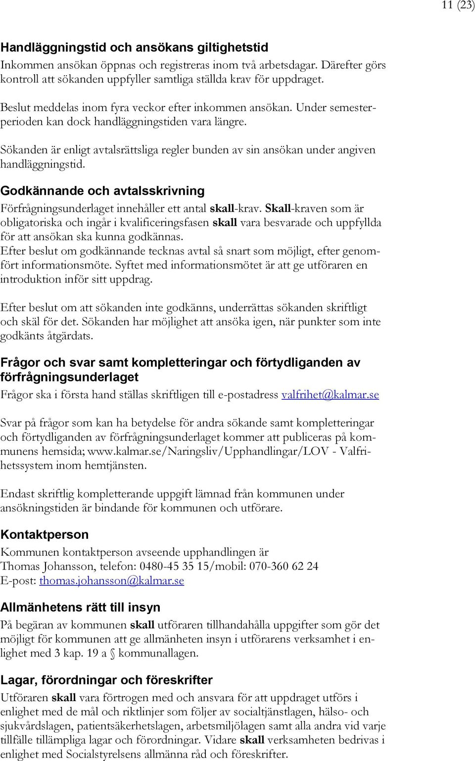 Sökanden är enligt avtalsrättsliga regler bunden av sin ansökan under angiven handläggningstid. Godkännande och avtalsskrivning Förfrågningsunderlaget innehåller ett antal skall-krav.