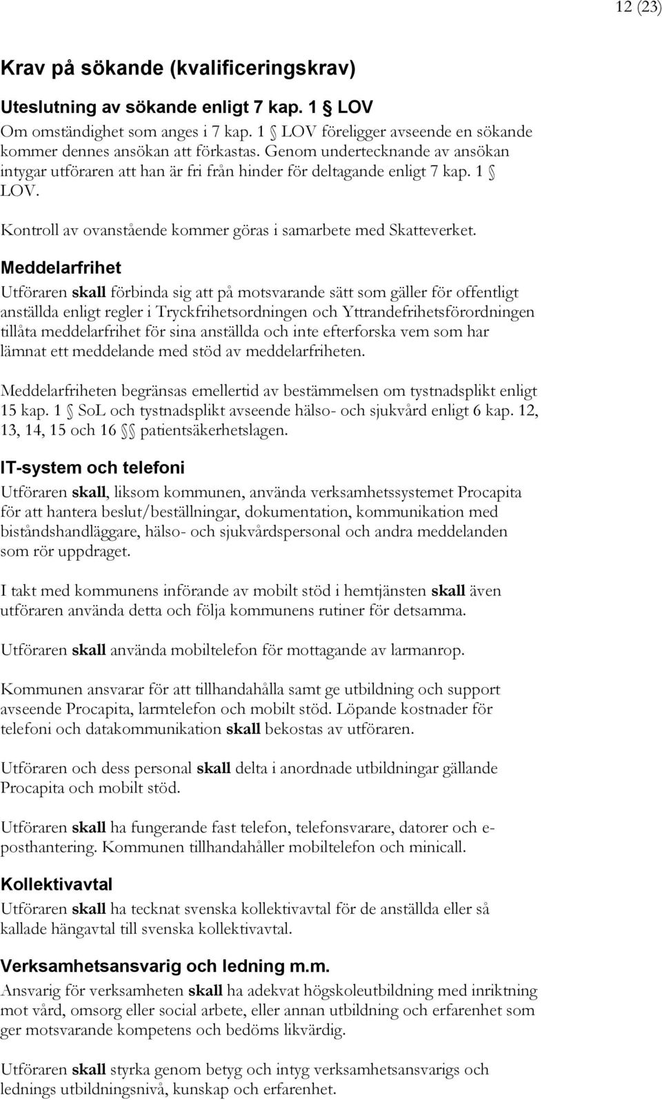 Meddelarfrihet Utföraren skall förbinda sig att på motsvarande sätt som gäller för offentligt anställda enligt regler i Tryckfrihetsordningen och Yttrandefrihetsförordningen tillåta meddelarfrihet