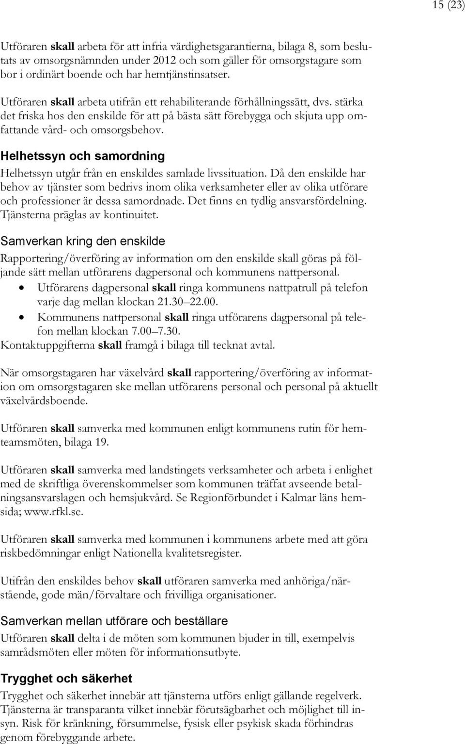 stärka det friska hos den enskilde för att på bästa sätt förebygga och skjuta upp omfattande vård- och omsorgsbehov. Helhetssyn och samordning Helhetssyn utgår från en enskildes samlade livssituation.