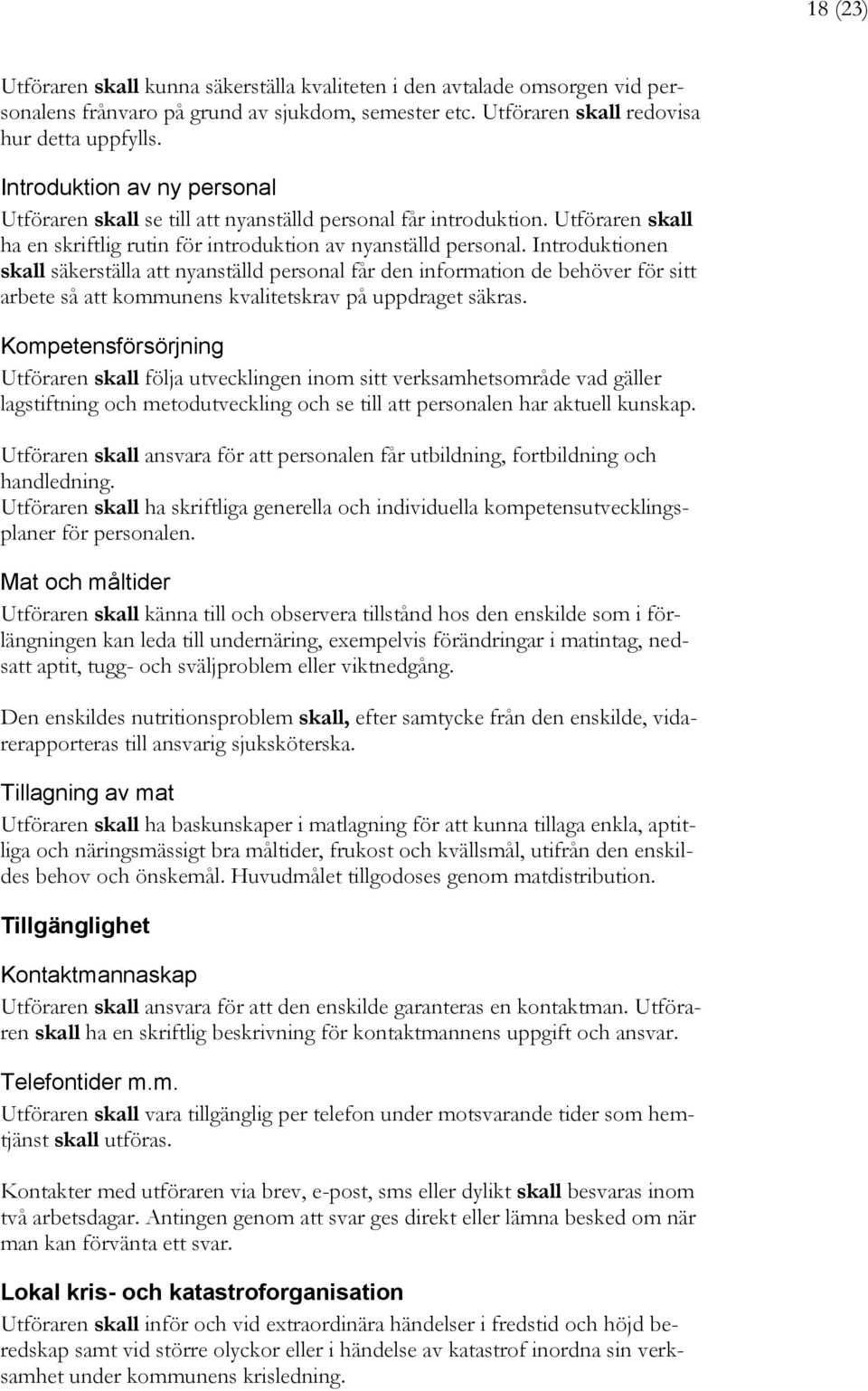 Introduktionen skall säkerställa att nyanställd personal får den information de behöver för sitt arbete så att kommunens kvalitetskrav på uppdraget säkras.