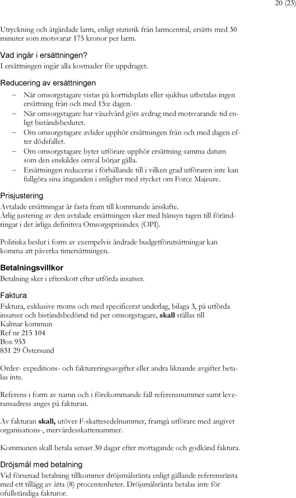 När omsorgstagare har växelvård görs avdrag med motsvarande tid enligt biståndsbeslutet. Om omsorgstagare avlider upphör ersättningen från och med dagen efter dödsfallet.