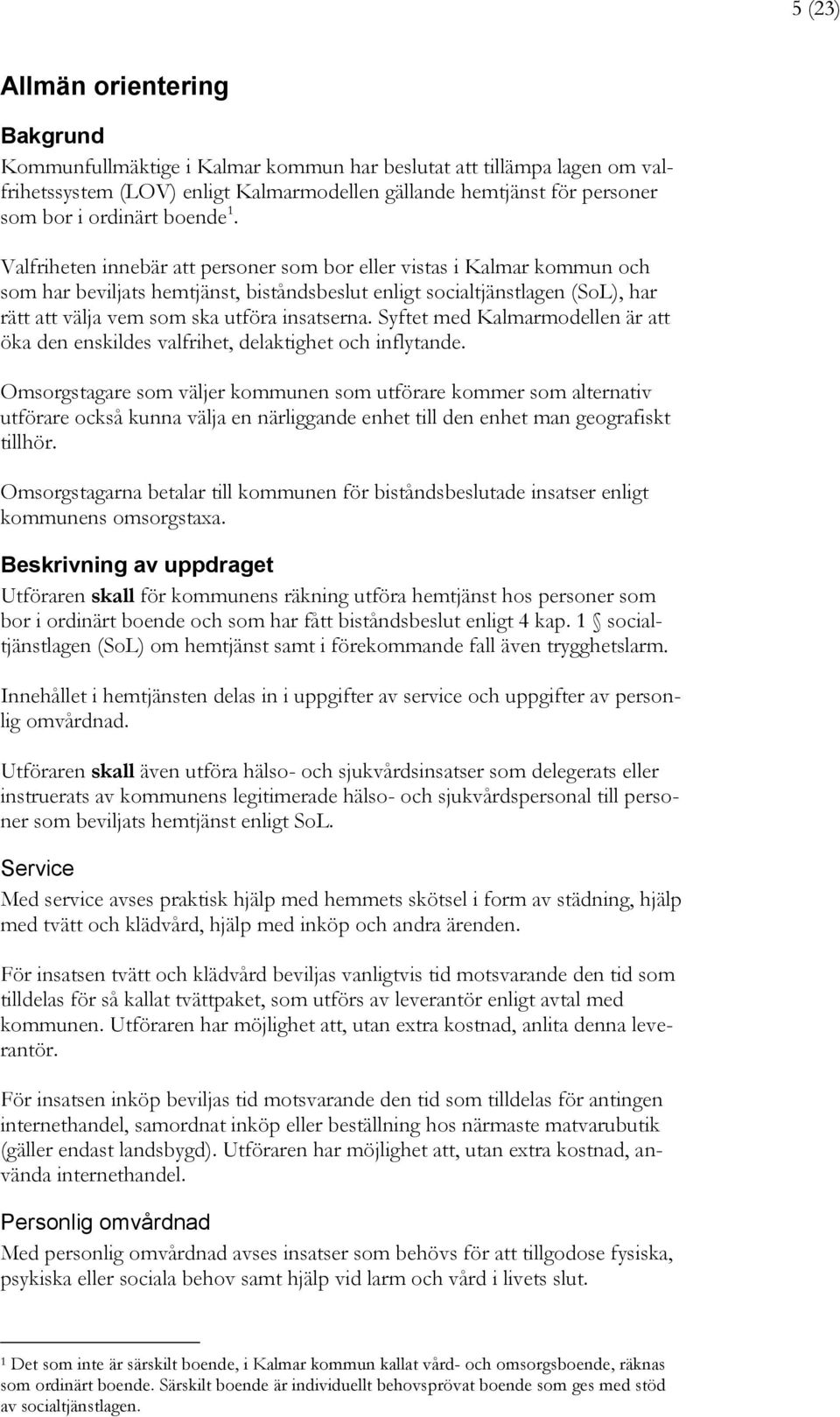 Valfriheten innebär att personer som bor eller vistas i Kalmar kommun och som har beviljats hemtjänst, biståndsbeslut enligt socialtjänstlagen (SoL), har rätt att välja vem som ska utföra insatserna.