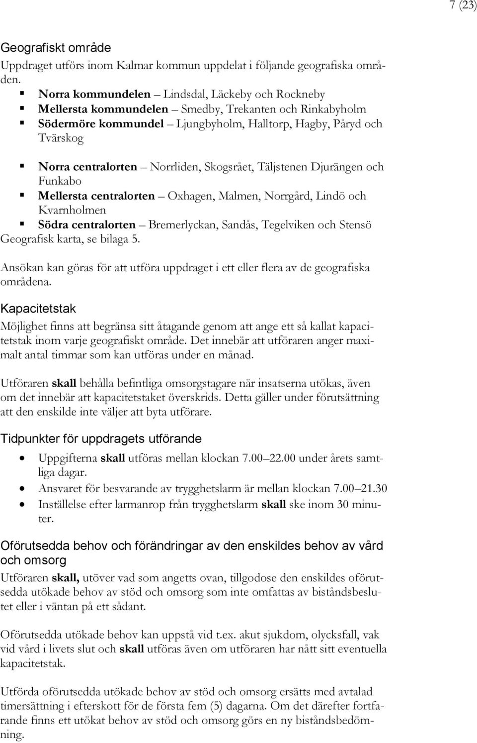 Norrliden, Skogsrået, Täljstenen Djurängen och Funkabo Mellersta centralorten Oxhagen, Malmen, Norrgård, Lindö och Kvarnholmen Södra centralorten Bremerlyckan, Sandås, Tegelviken och Stensö