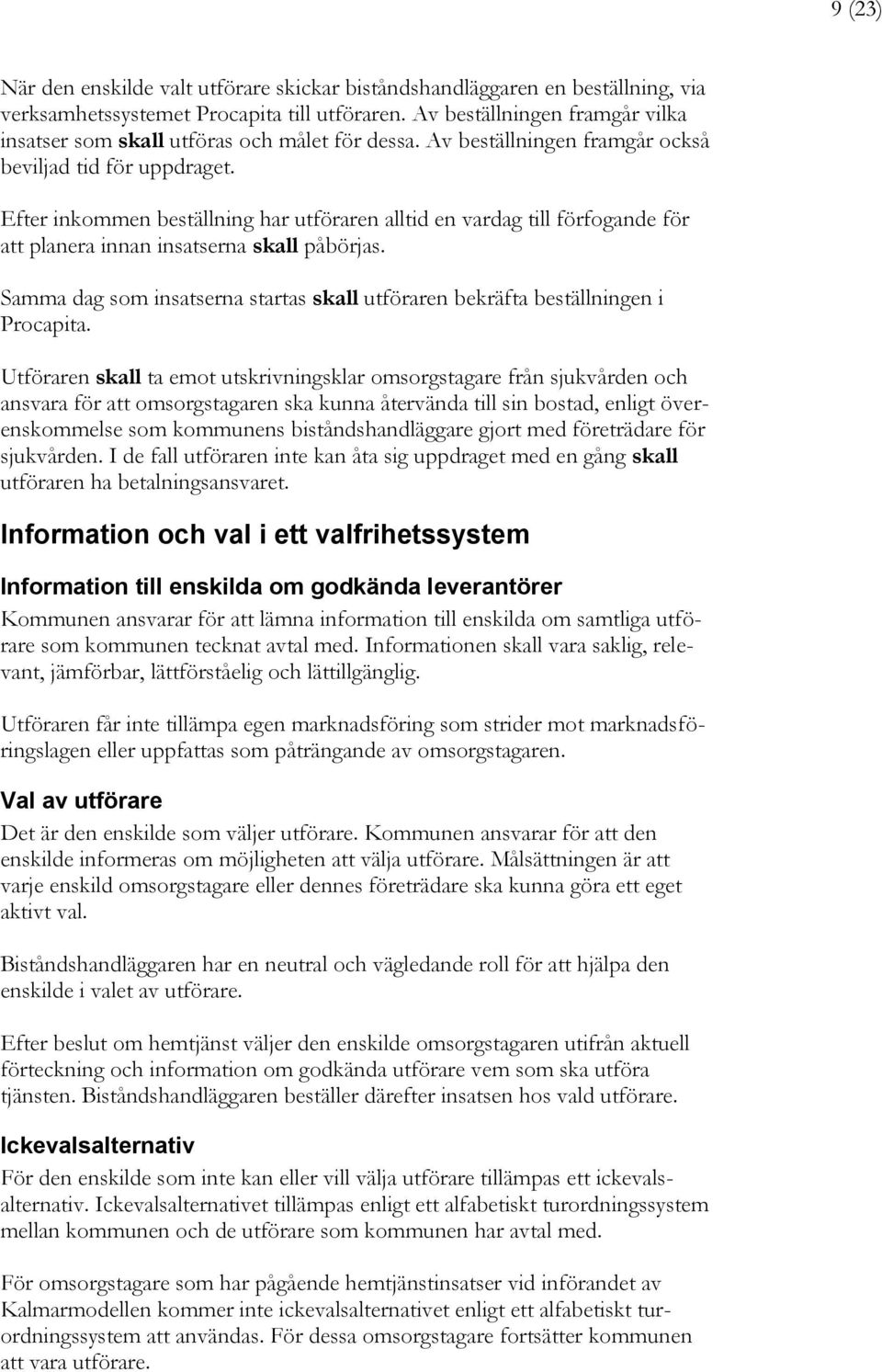 Efter inkommen beställning har utföraren alltid en vardag till förfogande för att planera innan insatserna skall påbörjas.